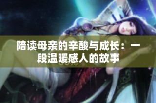 陪读母亲的辛酸与成长：一段温暖感人的故事