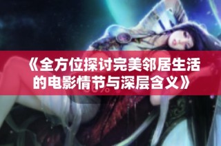 《全方位探讨完美邻居生活的电影情节与深层含义》