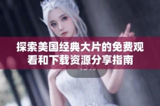 探索美国经典大片的免费观看和下载资源分享指南