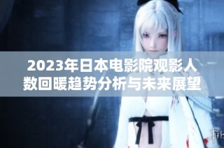 2023年日本电影院观影人数回暖趋势分析与未来展望