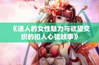 《迷人的女性魅力与欲望交织的扣人心弦故事》