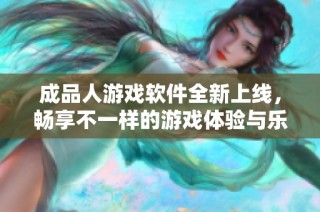成品人游戏软件全新上线，畅享不一样的游戏体验与乐趣