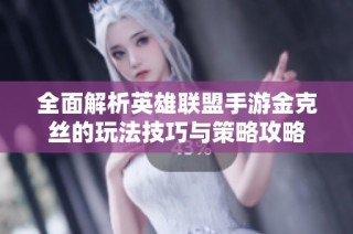 全面解析英雄联盟手游金克丝的玩法技巧与策略攻略