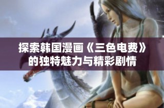 探索韩国漫画《三色电费》的独特魅力与精彩剧情