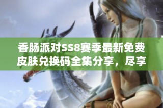 香肠派对SS8赛季最新免费皮肤兑换码全集分享，尽享游戏乐趣！