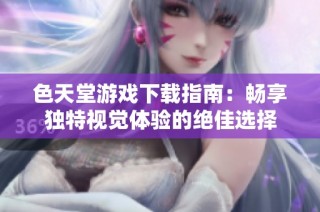 色天堂游戏下载指南：畅享独特视觉体验的绝佳选择