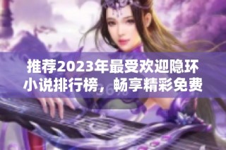 推荐2023年最受欢迎隐环小说排行榜，畅享精彩免费阅读体验