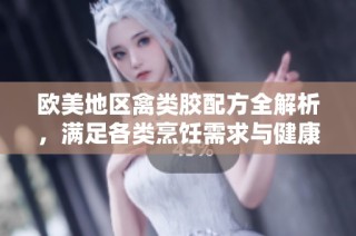 欧美地区禽类胶配方全解析，满足各类烹饪需求与健康标准