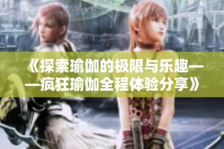 《探索瑜伽的极限与乐趣——疯狂瑜伽全程体验分享》