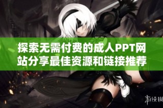 探索无需付费的成人PPT网站分享最佳资源和链接推荐