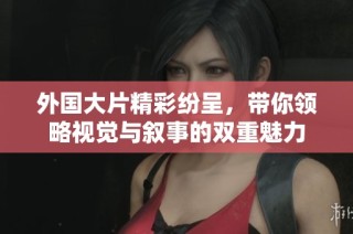 外国大片精彩纷呈，带你领略视觉与叙事的双重魅力