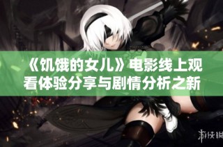 《饥饿的女儿》电影线上观看体验分享与剧情分析之新视角