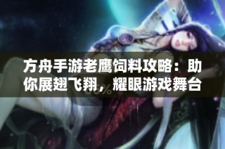 方舟手游老鹰饲料攻略：助你展翅飞翔，耀眼游戏舞台