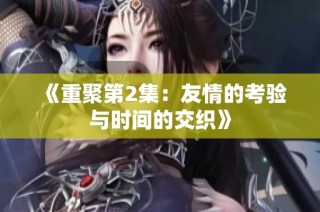 《重聚第2集：友情的考验与时间的交织》