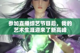 参加直播综艺节目后，我的艺术生涯迎来了新高峰
