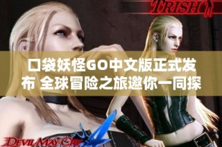 口袋妖怪GO中文版正式发布 全球冒险之旅邀你一同探索新世界