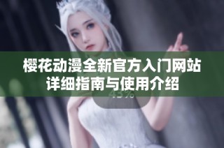 樱花动漫全新官方入门网站详细指南与使用介绍
