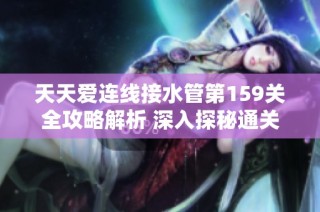 天天爱连线接水管第159关全攻略解析 深入探秘通关技巧与完整答案分享