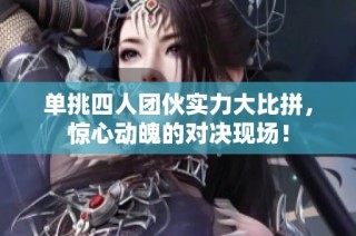 单挑四人团伙实力大比拼，惊心动魄的对决现场！
