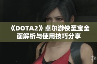 《DOTA2》卓尔游侠至宝全面解析与使用技巧分享