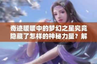 奇迹暖暖中的梦幻之星究竟隐藏了怎样的神秘力量？解析揭秘！