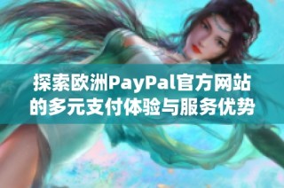 探索欧洲PayPal官方网站的多元支付体验与服务优势