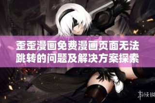 歪歪漫画免费漫画页面无法跳转的问题及解决方案探索