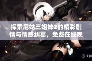 探索尼姑三姐妹2的精彩剧情与情感纠葛，免费在线观看全剧精彩内容