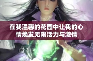 在我温馨的花园中让我的心情焕发无限活力与激情