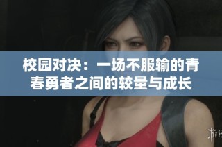 校园对决：一场不服输的青春勇者之间的较量与成长