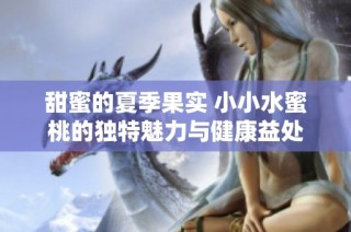 甜蜜的夏季果实 小小水蜜桃的独特魅力与健康益处