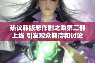 热议韩版恶作剧之吻第二部上线 引发观众期待和讨论