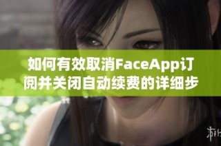 如何有效取消FaceApp订阅并关闭自动续费的详细步骤解析
