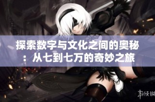 探索数字与文化之间的奥秘：从七到七万的奇妙之旅