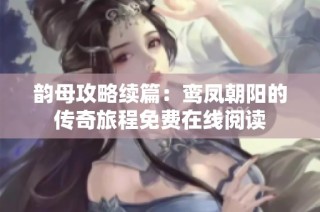 韵母攻略续篇：鸾凤朝阳的传奇旅程免费在线阅读