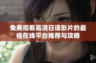 免费观看高清日语影片的最佳在线平台推荐与攻略