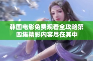 韩国电影免费观看全攻略第四集精彩内容尽在其中