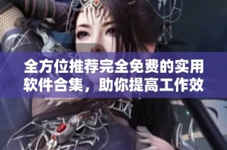 全方位推荐完全免费的实用软件合集，助你提高工作效率