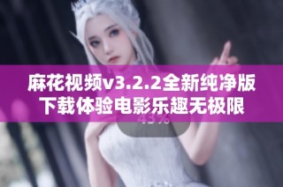 麻花视频v3.2.2全新纯净版下载体验电影乐趣无极限