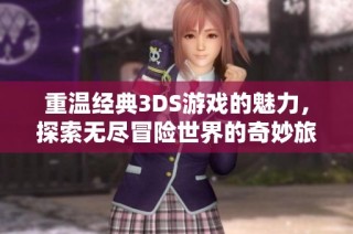 重温经典3DS游戏的魅力，探索无尽冒险世界的奇妙旅程与乐趣