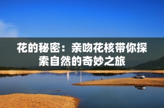 花的秘密：亲吻花核带你探索自然的奇妙之旅