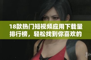 18款热门短视频应用下载量排行榜，轻松找到你喜欢的短视频神器