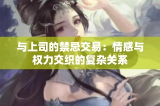 与上司的禁忌交易：情感与权力交织的复杂关系