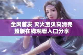 全网首发 灭火宝贝高清完整版在线观看入口分享