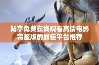 畅享免费在线观看高清电影完整版的最佳平台推荐
