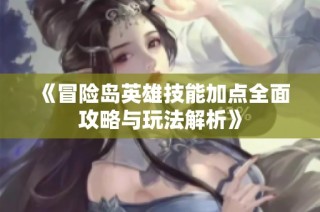 《冒险岛英雄技能加点全面攻略与玩法解析》