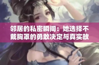 邻居的私密瞬间：她选择不戴胸罩的勇敢决定与真实故事