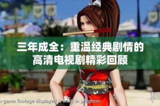 三年成全：重温经典剧情的高清电视剧精彩回顾