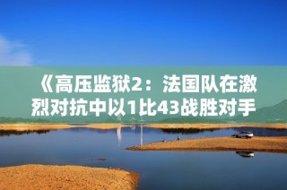 《高压监狱2：法国队在激烈对抗中以1比43战胜对手的精彩瞬间》
