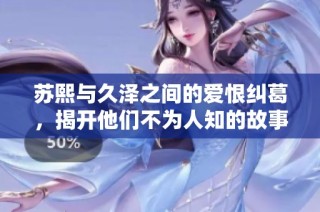 苏熙与久泽之间的爱恨纠葛，揭开他们不为人知的故事秘密